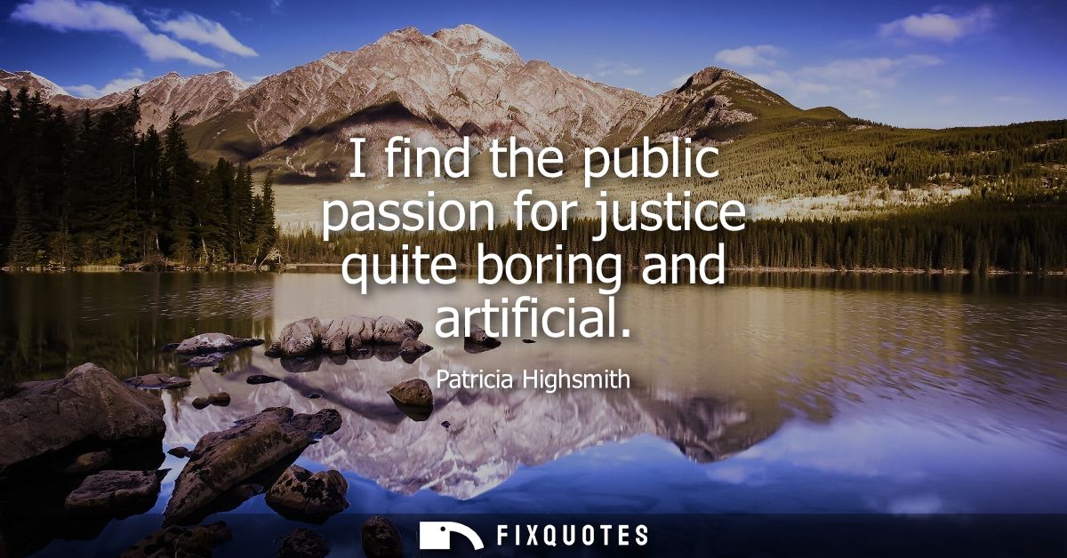 I find the public passion for justice quite boring and artificial
