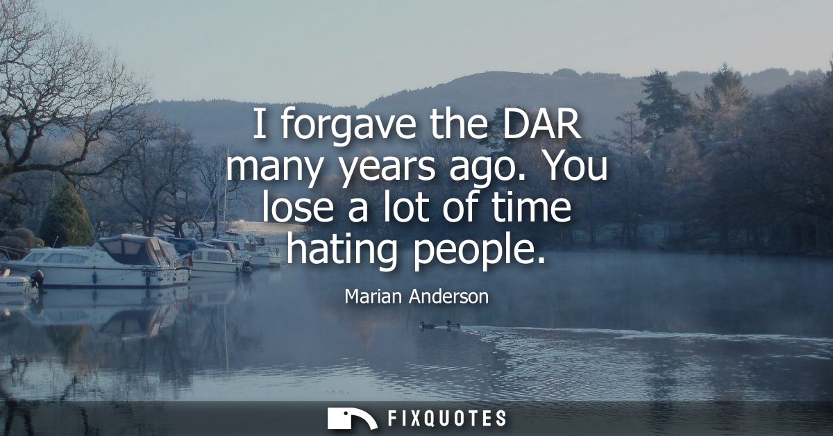 I forgave the DAR many years ago. You lose a lot of time hating people