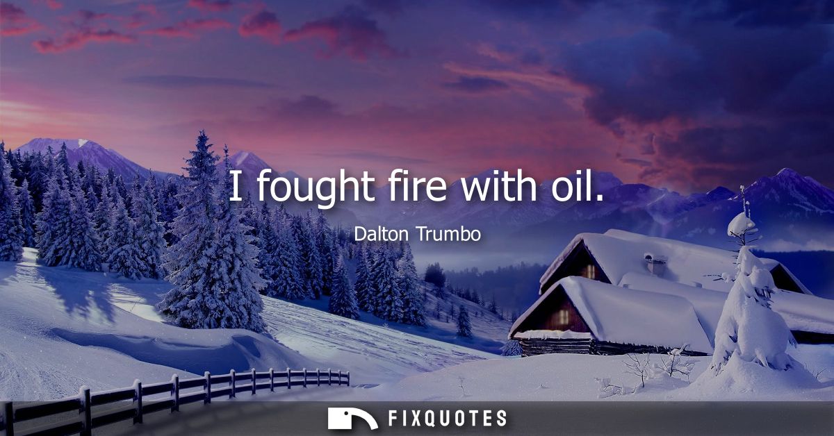 I fought fire with oil