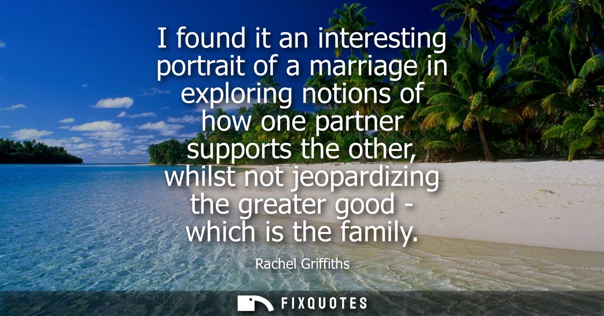 I found it an interesting portrait of a marriage in exploring notions of how one partner supports the other, whilst not 