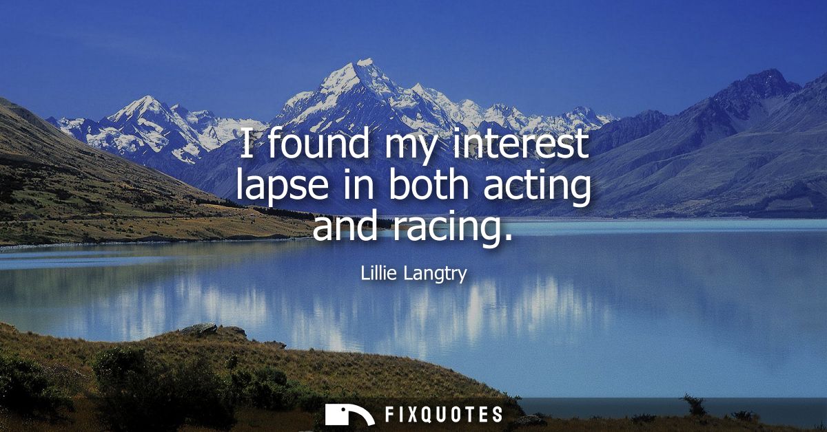 I found my interest lapse in both acting and racing