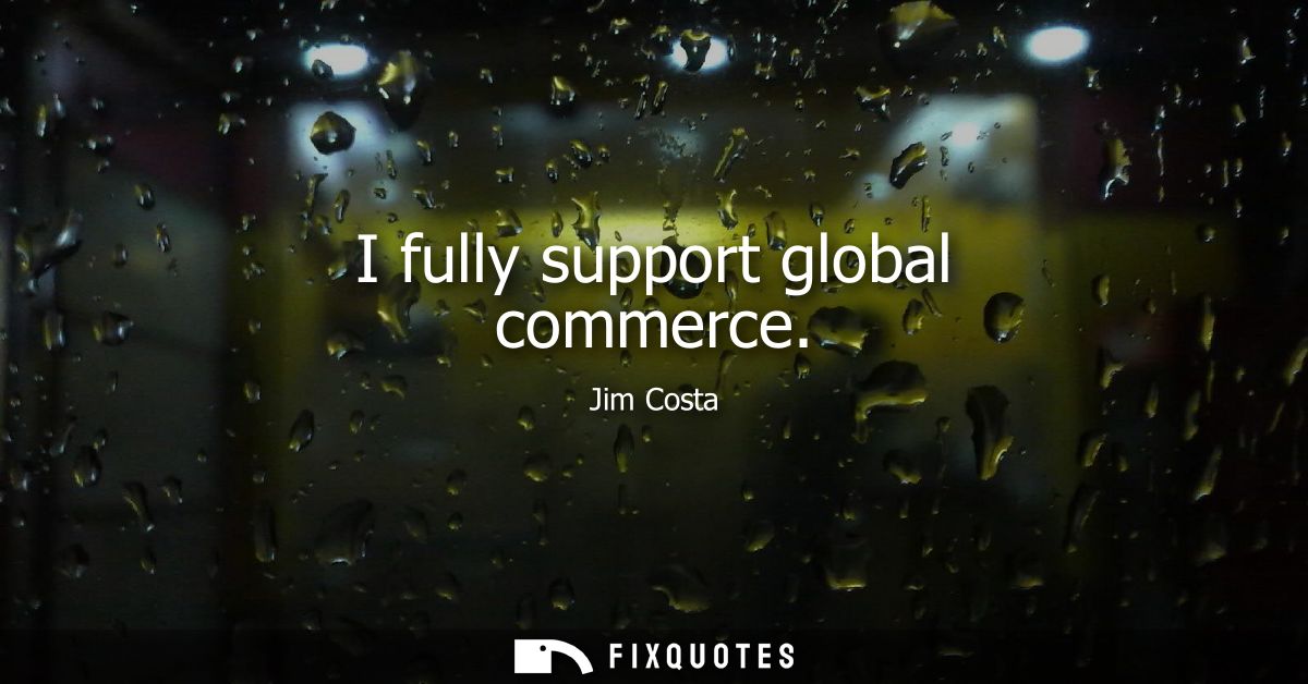 I fully support global commerce