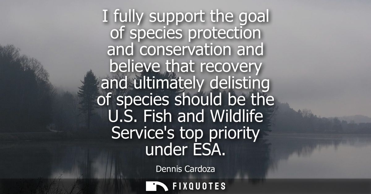 I fully support the goal of species protection and conservation and believe that recovery and ultimately delisting of sp