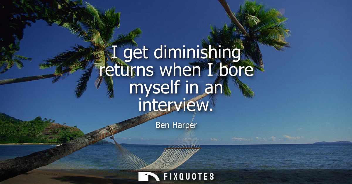 I get diminishing returns when I bore myself in an interview