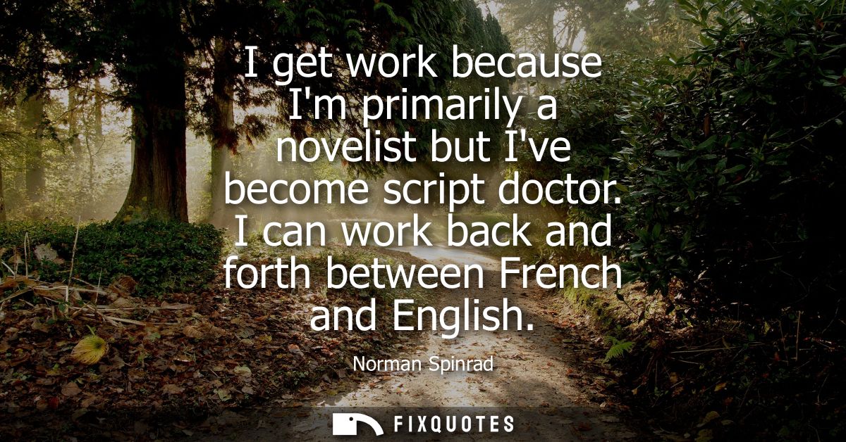 I get work because Im primarily a novelist but Ive become script doctor. I can work back and forth between French and En