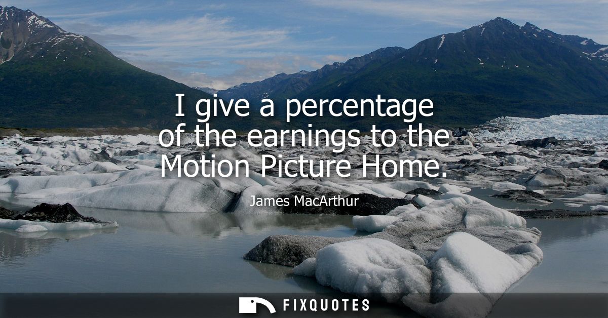 I give a percentage of the earnings to the Motion Picture Home