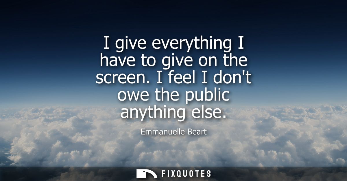 I give everything I have to give on the screen. I feel I dont owe the public anything else