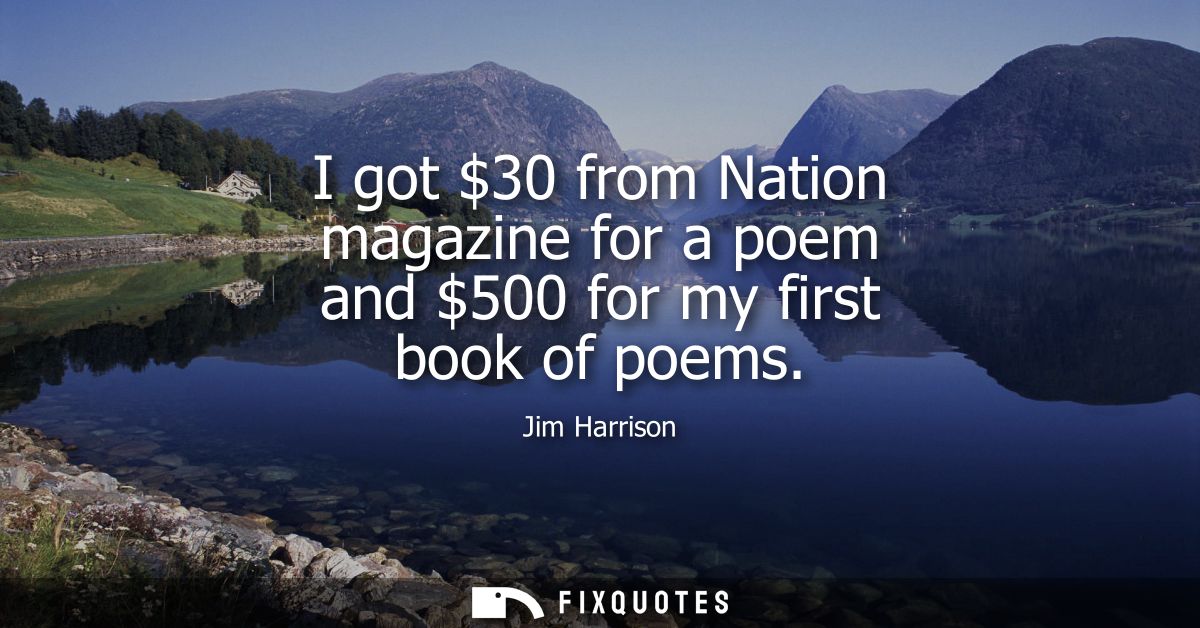 I got 30 from Nation magazine for a poem and 500 for my first book of poems