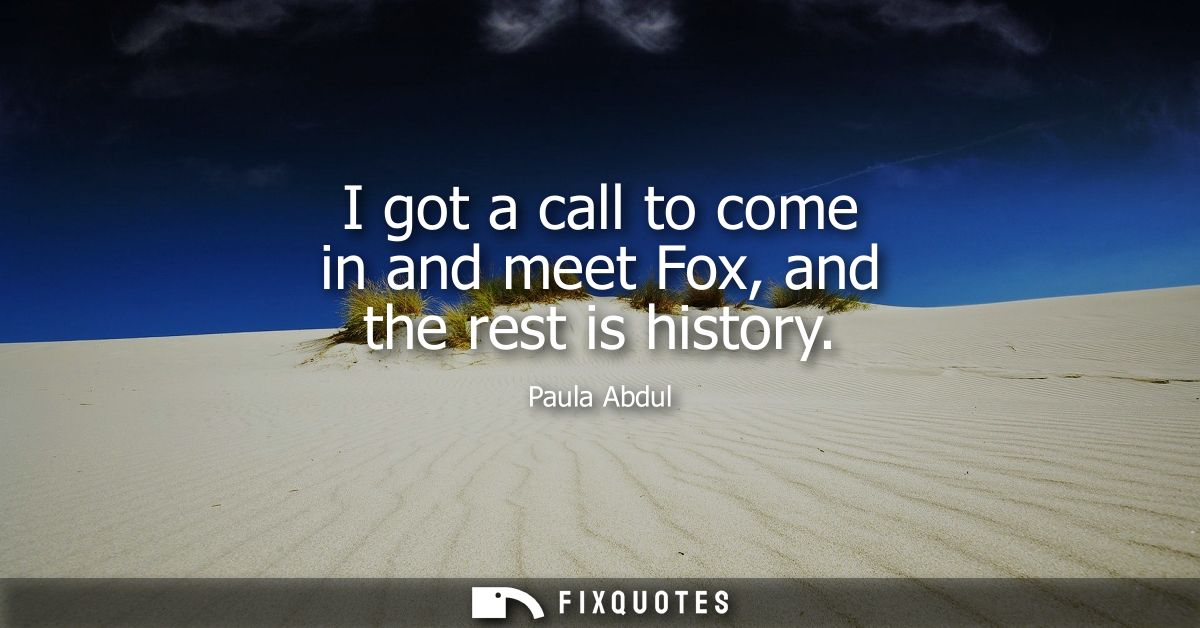 I got a call to come in and meet Fox, and the rest is history