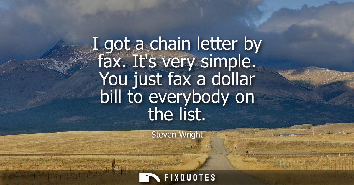 I got a chain letter by fax. Its very simple. You just fax a dollar bill to everybody on the list