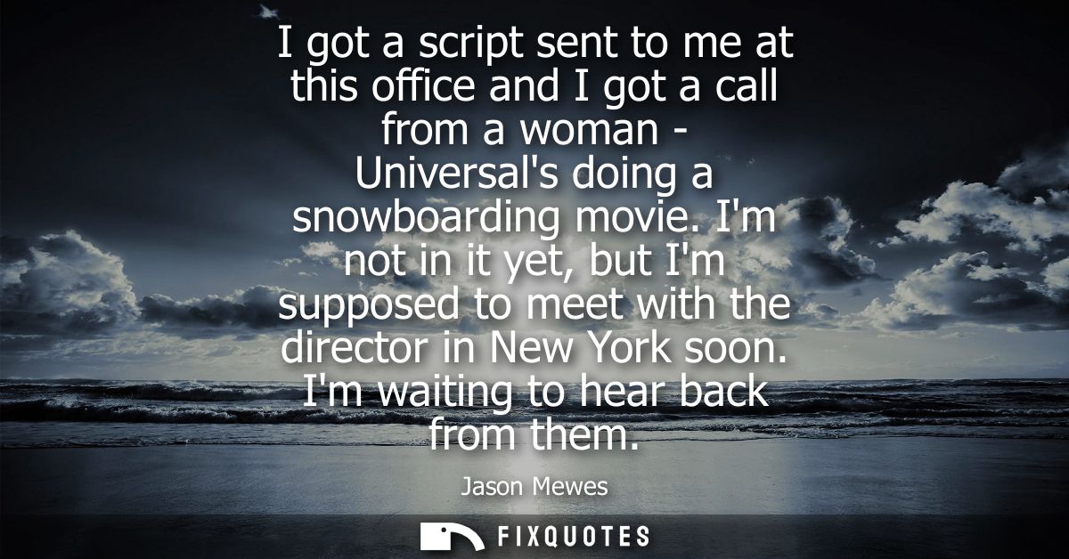 I got a script sent to me at this office and I got a call from a woman - Universals doing a snowboarding movie.