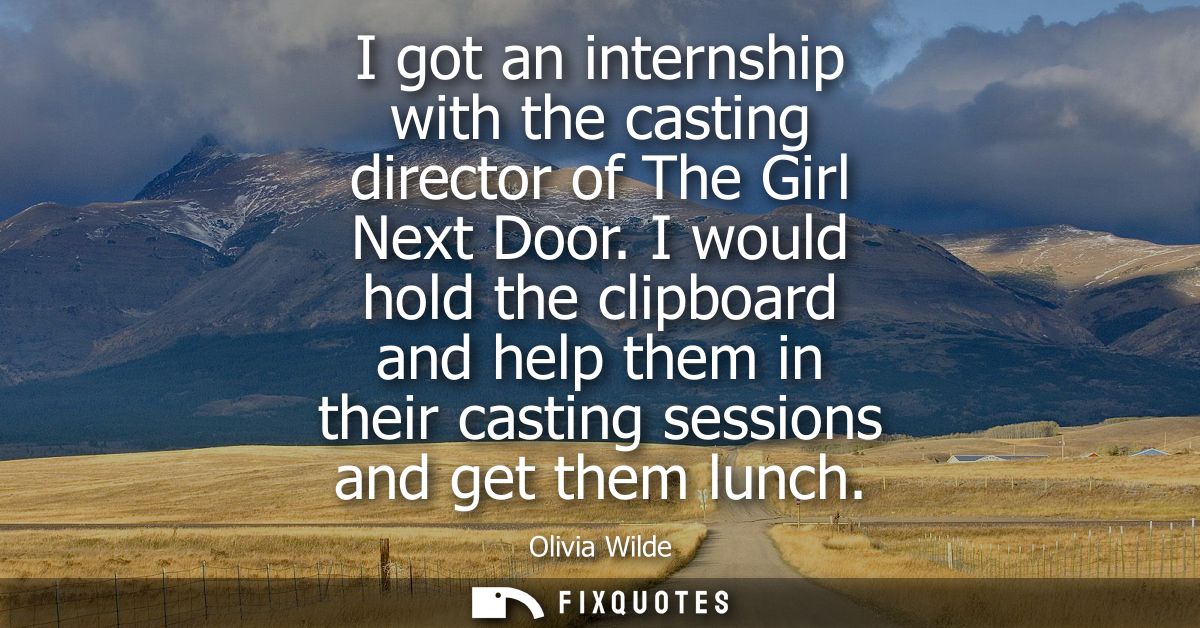 I got an internship with the casting director of The Girl Next Door. I would hold the clipboard and help them in their c