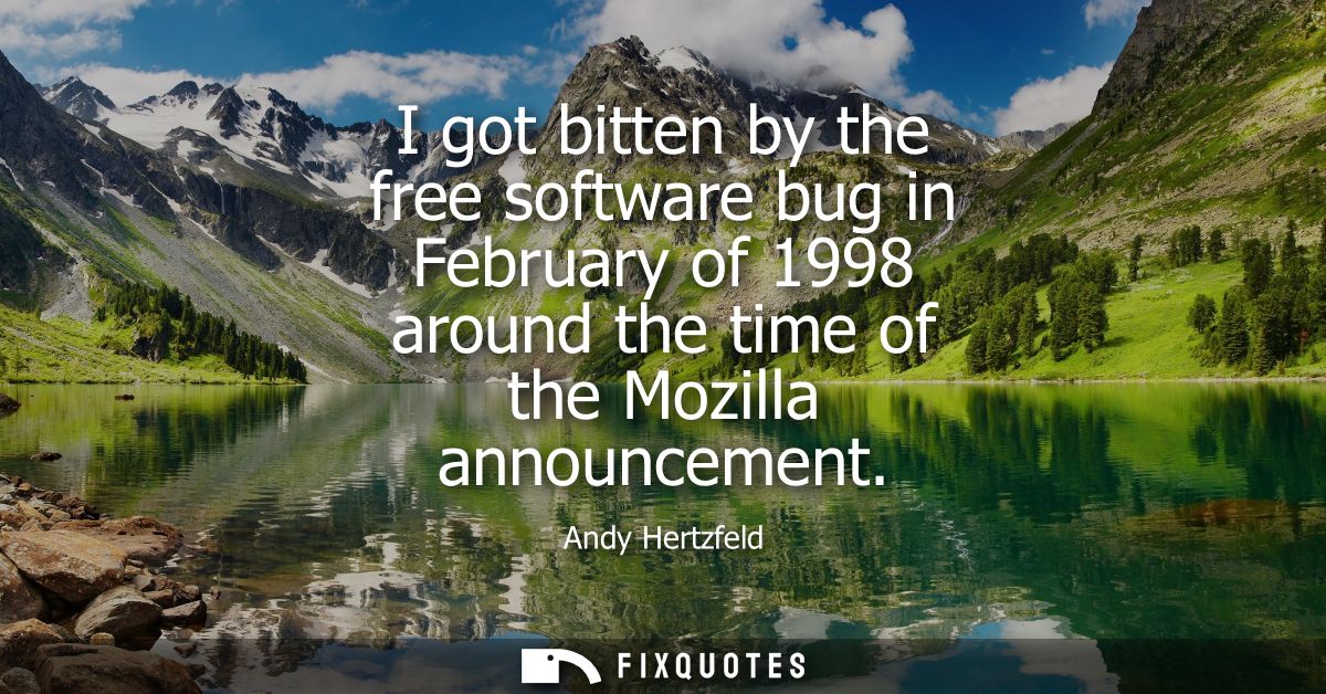 I got bitten by the free software bug in February of 1998 around the time of the Mozilla announcement