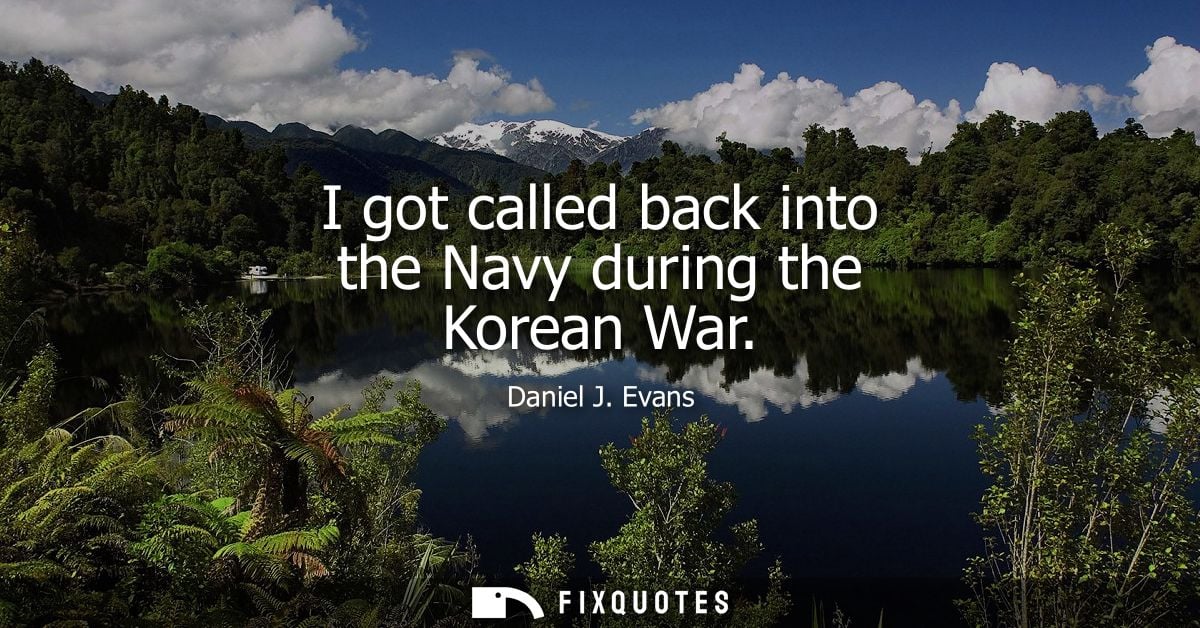 I got called back into the Navy during the Korean War