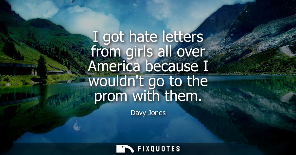 I got hate letters from girls all over America because I wouldnt go to the prom with them