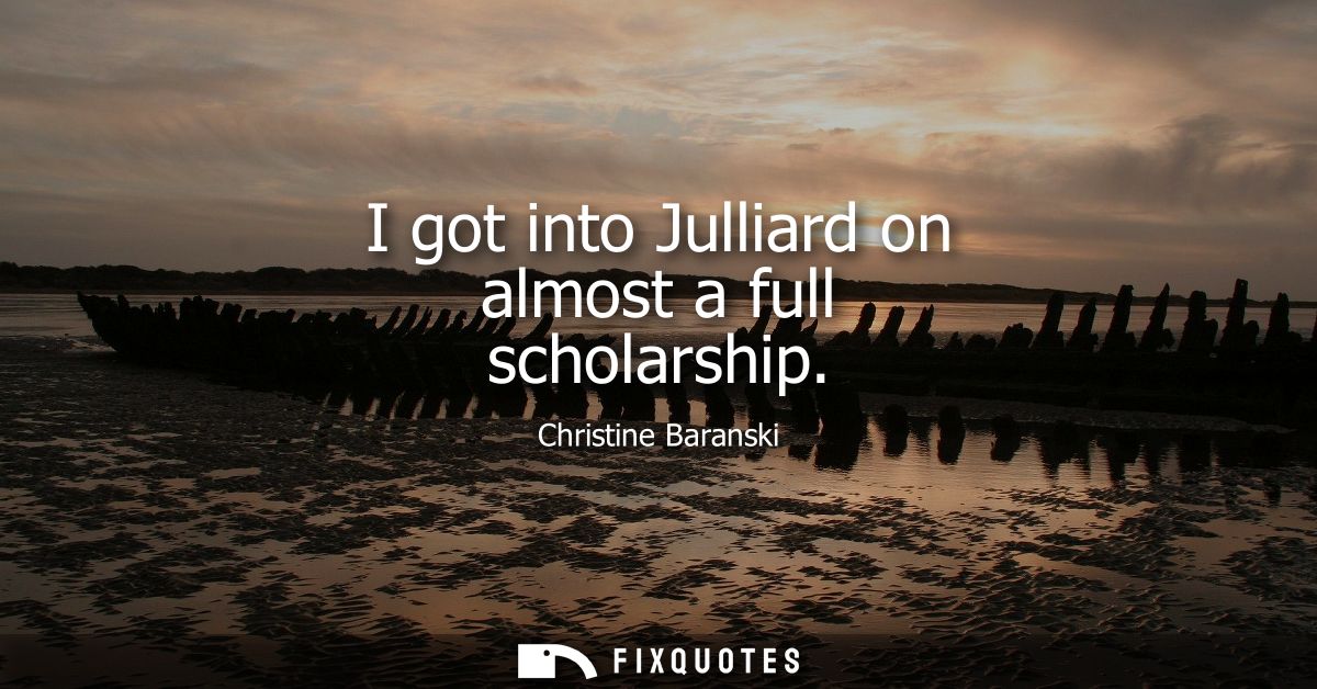 I got into Julliard on almost a full scholarship