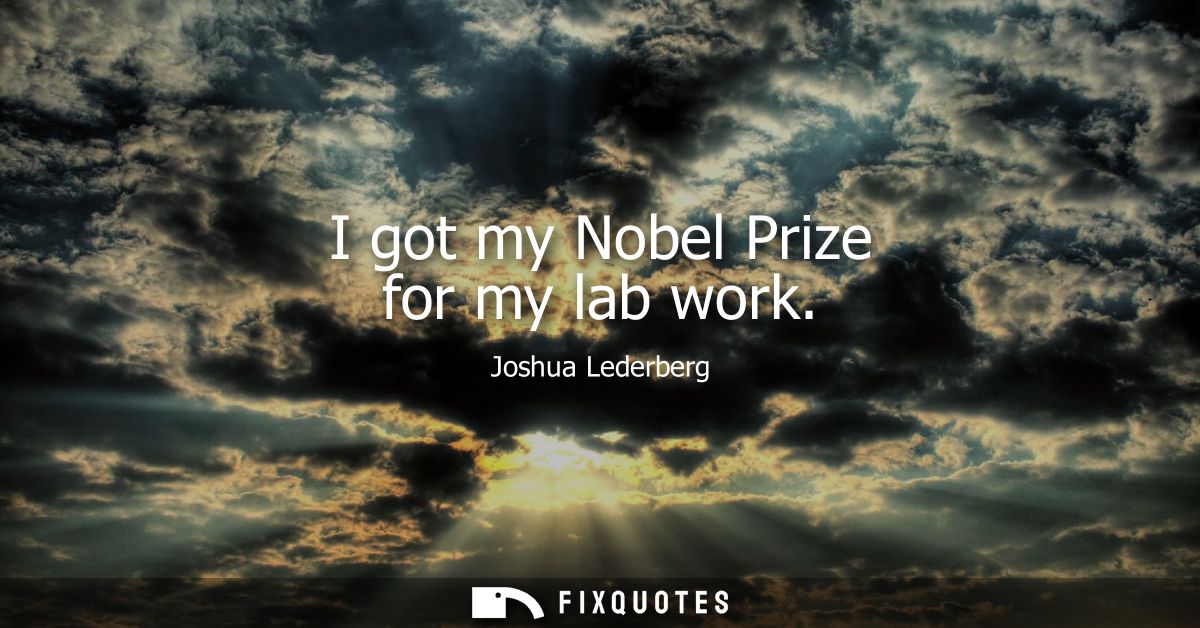 I got my Nobel Prize for my lab work
