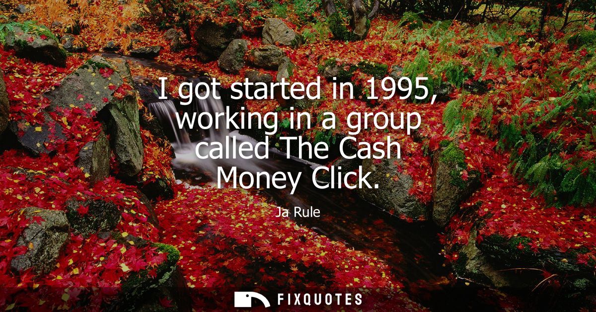 I got started in 1995, working in a group called The Cash Money Click