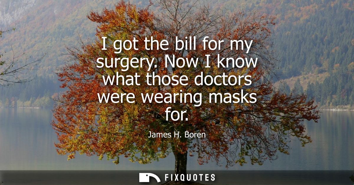 I got the bill for my surgery. Now I know what those doctors were wearing masks for