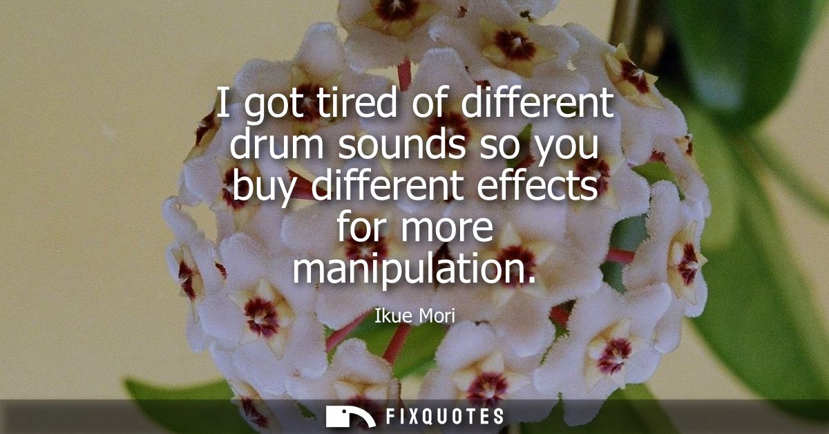 I got tired of different drum sounds so you buy different effects for more manipulation