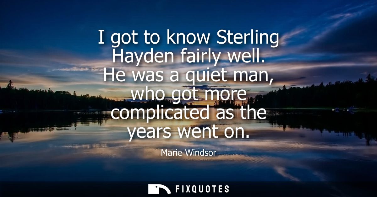 I got to know Sterling Hayden fairly well. He was a quiet man, who got more complicated as the years went on