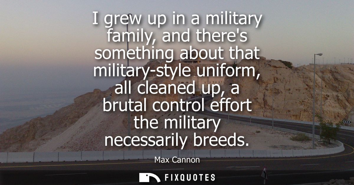 I grew up in a military family, and theres something about that military-style uniform, all cleaned up, a brutal control