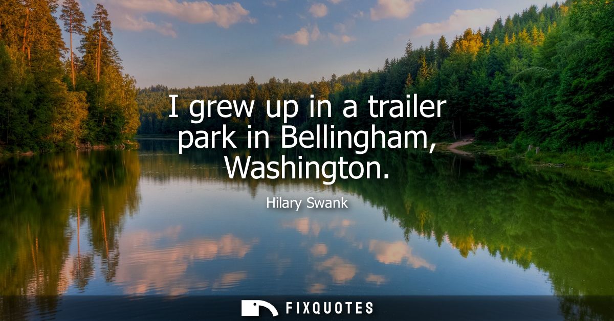 I grew up in a trailer park in Bellingham, Washington