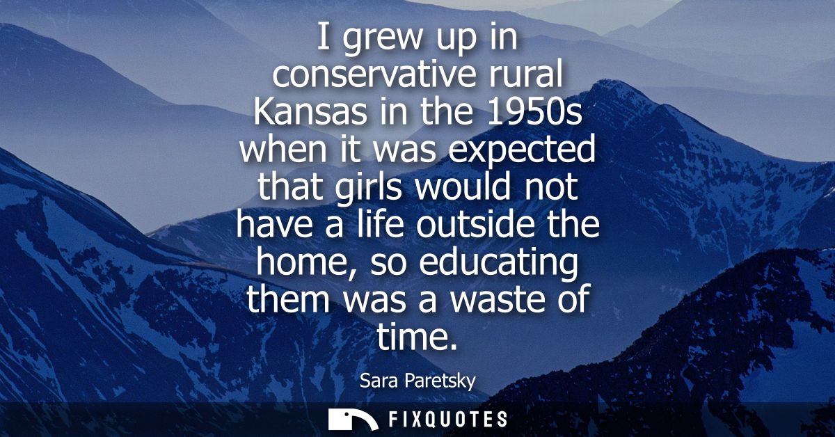 I grew up in conservative rural Kansas in the 1950s when it was expected that girls would not have a life outside the ho