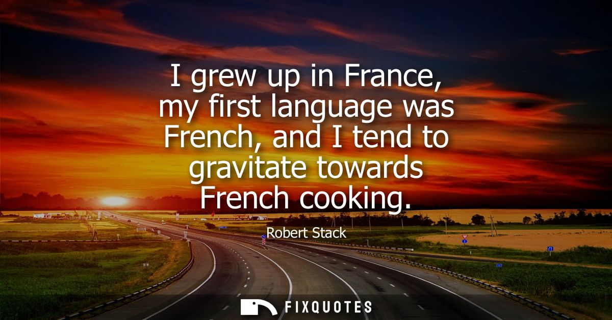 I grew up in France, my first language was French, and I tend to gravitate towards French cooking