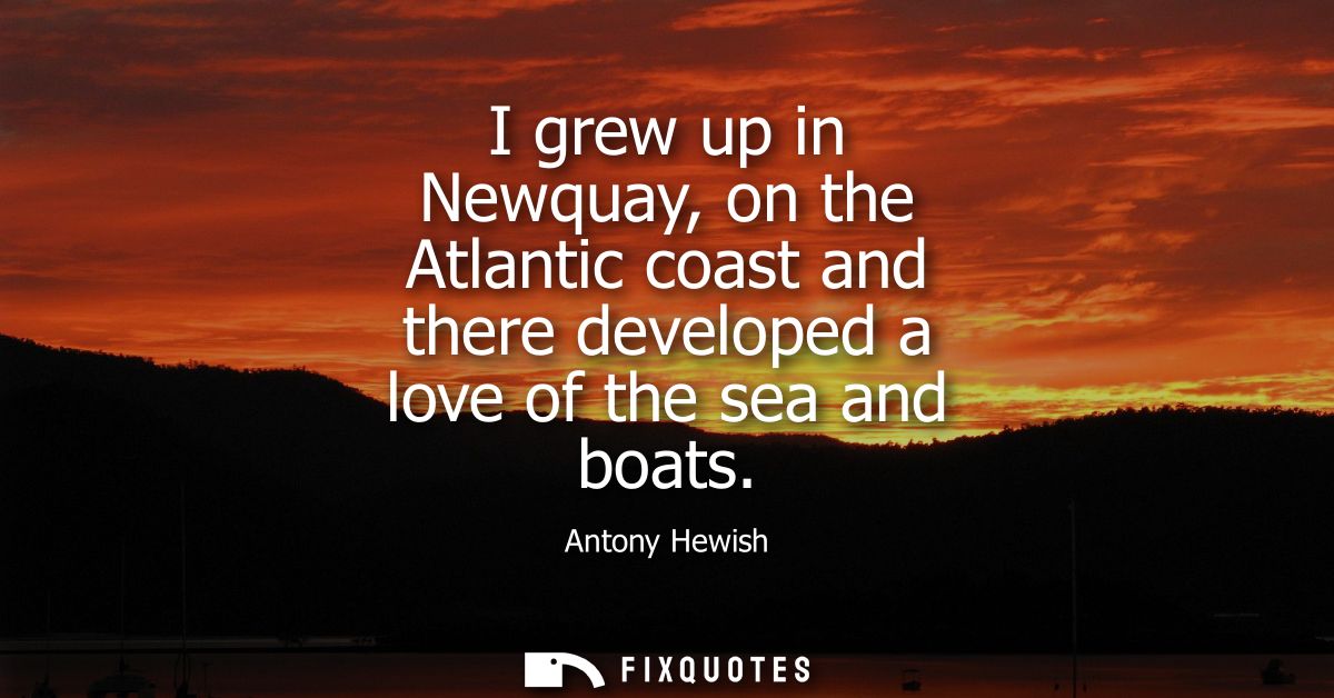 I grew up in Newquay, on the Atlantic coast and there developed a love of the sea and boats