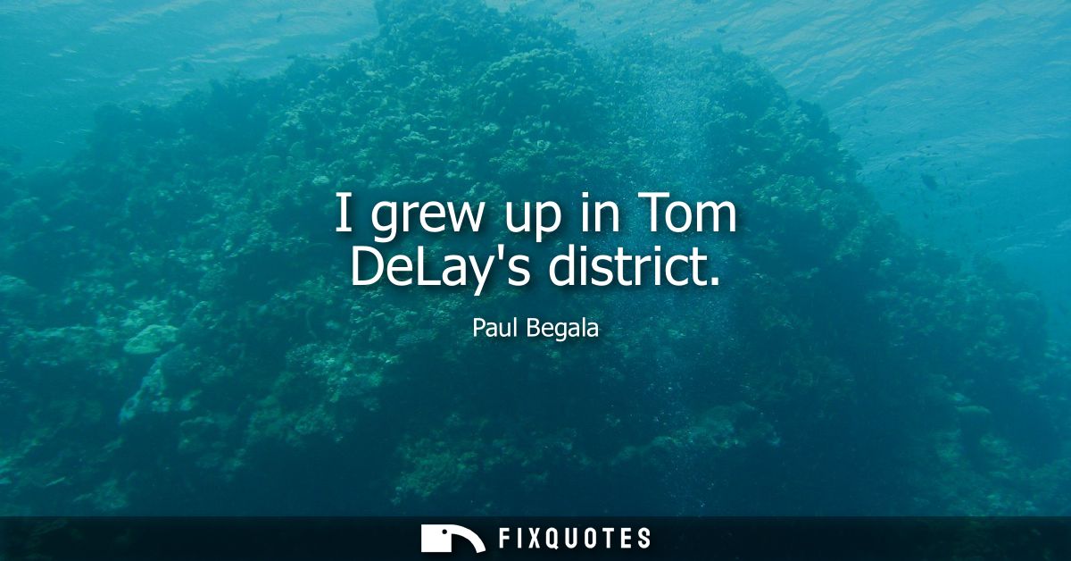 I grew up in Tom DeLays district
