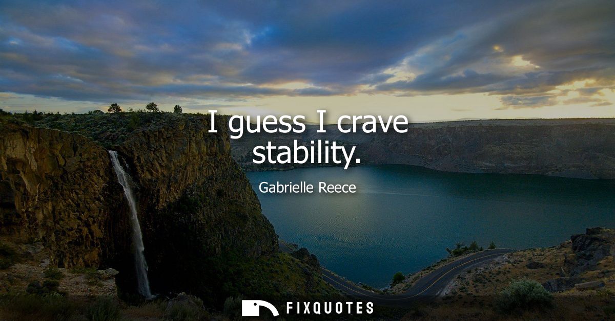 I guess I crave stability