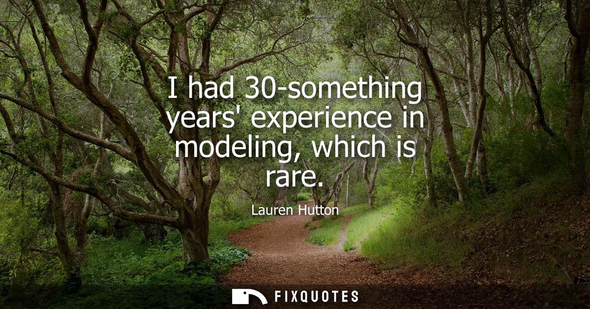I had 30-something years experience in modeling, which is rare