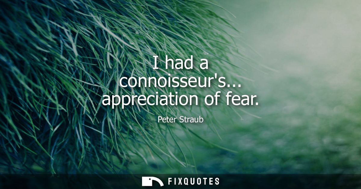 I had a connoisseurs... appreciation of fear