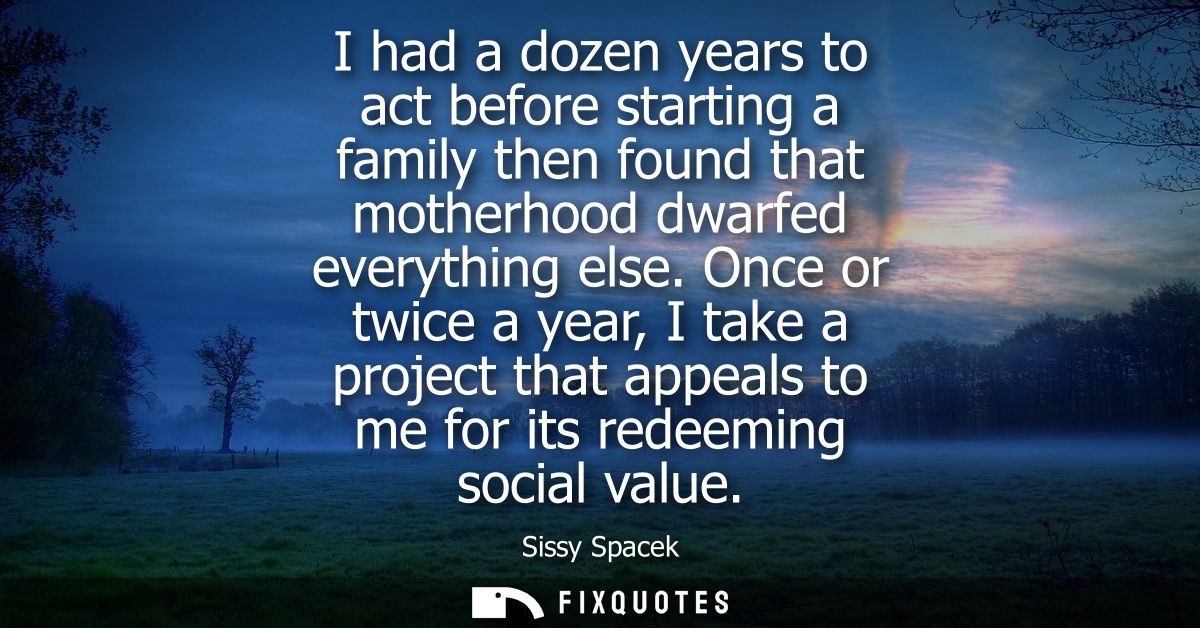 I had a dozen years to act before starting a family then found that motherhood dwarfed everything else.