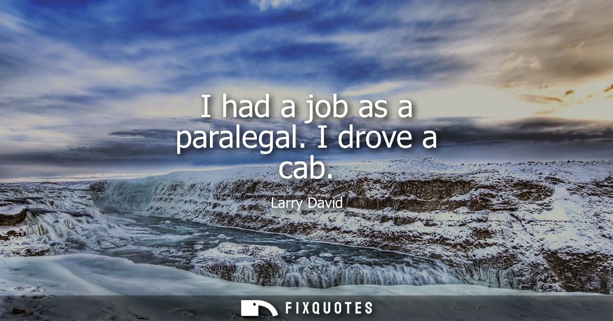 I had a job as a paralegal. I drove a cab
