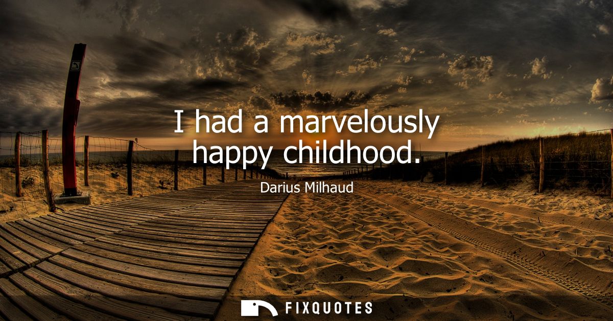 I had a marvelously happy childhood