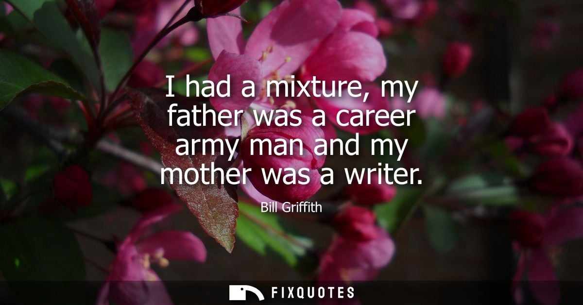 I had a mixture, my father was a career army man and my mother was a writer