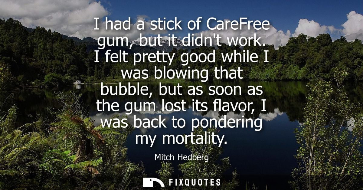 I had a stick of CareFree gum, but it didnt work. I felt pretty good while I was blowing that bubble, but as soon as the