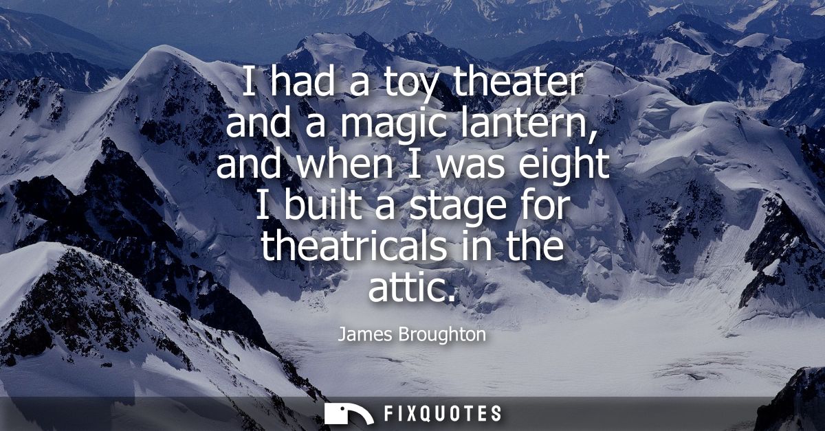 I had a toy theater and a magic lantern, and when I was eight I built a stage for theatricals in the attic