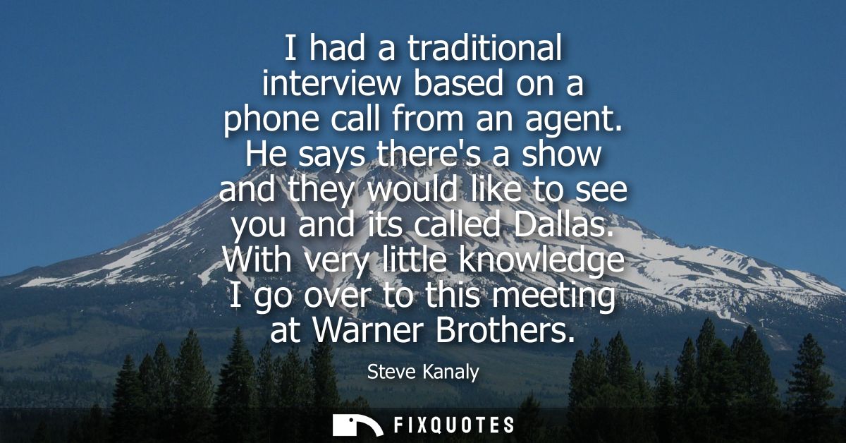 I had a traditional interview based on a phone call from an agent. He says theres a show and they would like to see you 