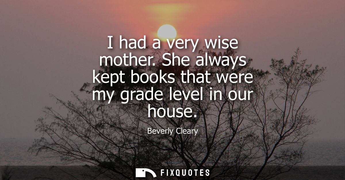 I had a very wise mother. She always kept books that were my grade level in our house