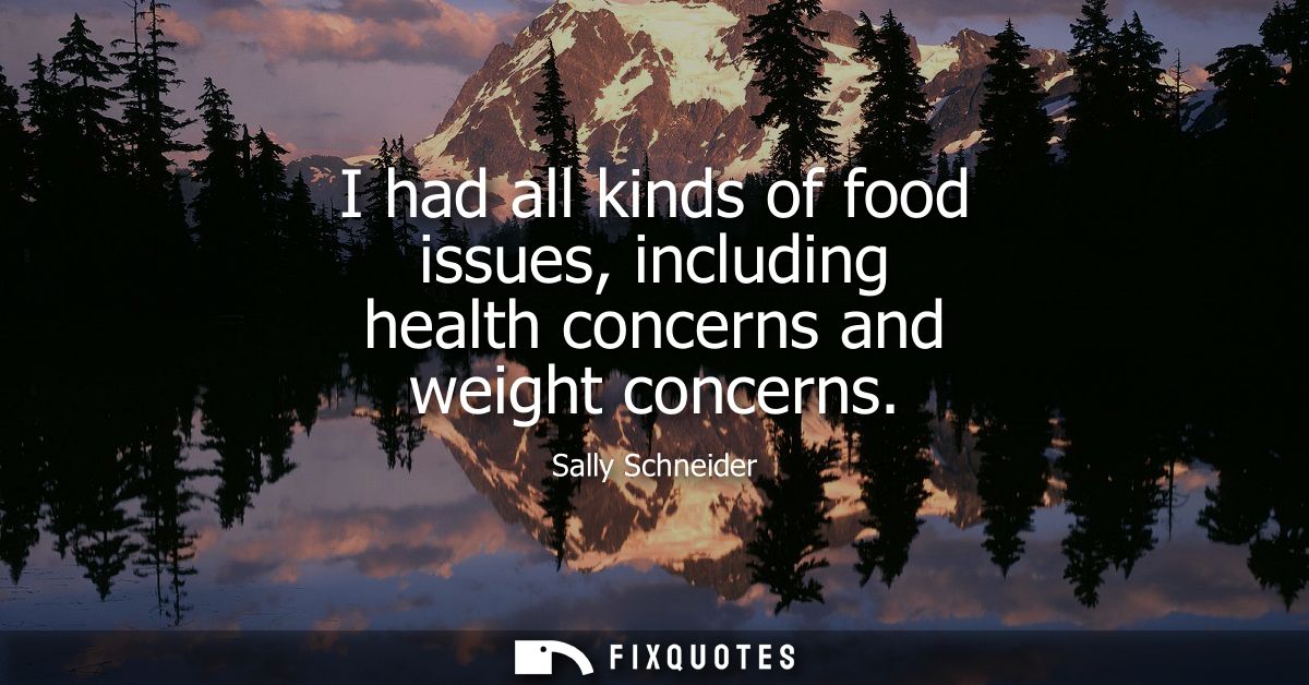 I had all kinds of food issues, including health concerns and weight concerns