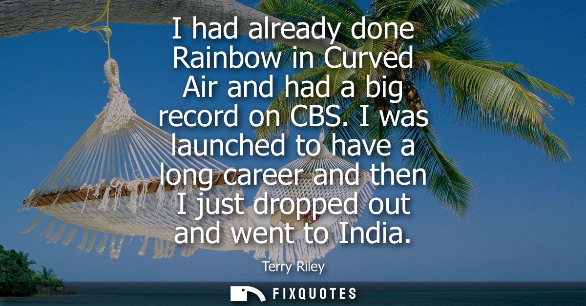 I had already done Rainbow in Curved Air and had a big record on CBS. I was launched to have a long career and then I ju
