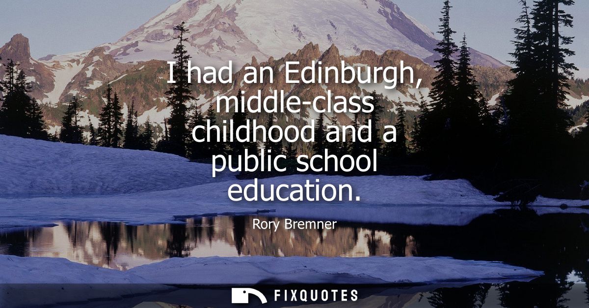 I had an Edinburgh, middle-class childhood and a public school education