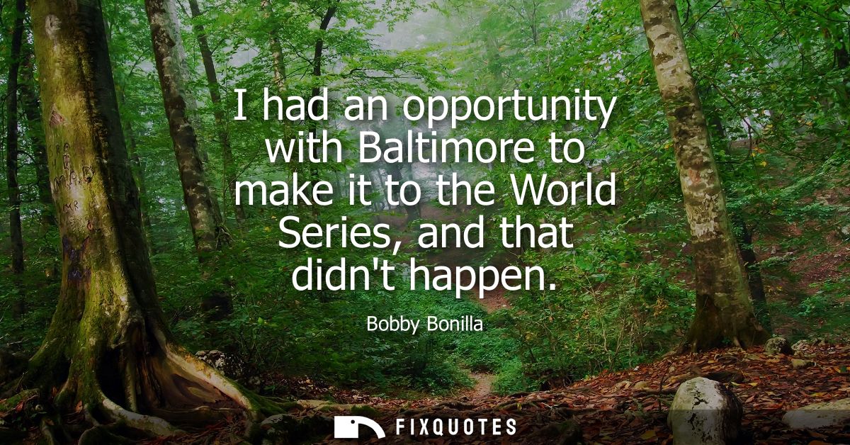 I had an opportunity with Baltimore to make it to the World Series, and that didnt happen