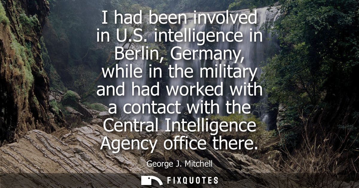 I had been involved in U.S. intelligence in Berlin, Germany, while in the military and had worked with a contact with th