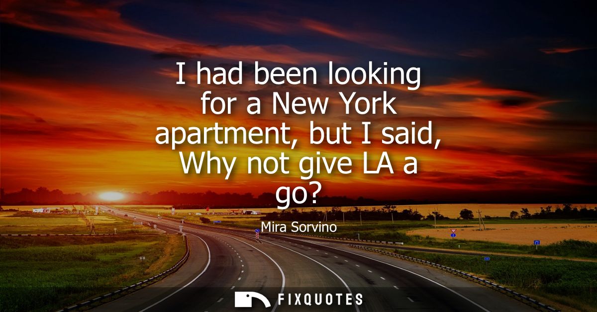 I had been looking for a New York apartment, but I said, Why not give LA a go?