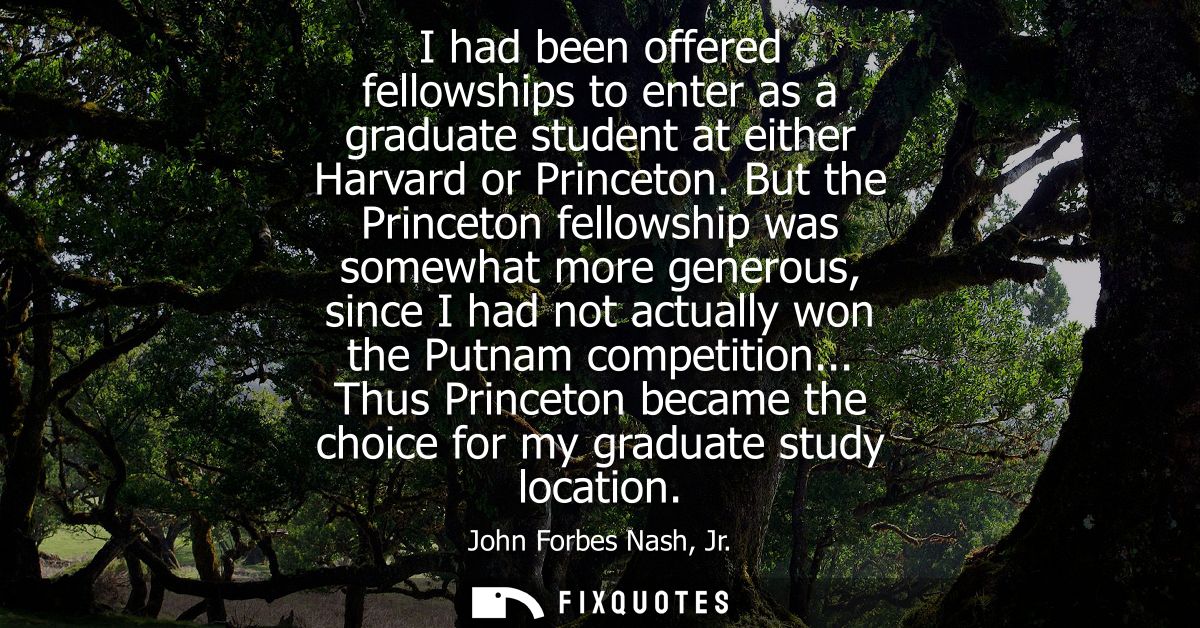 I had been offered fellowships to enter as a graduate student at either Harvard or Princeton. But the Princeton fellowsh