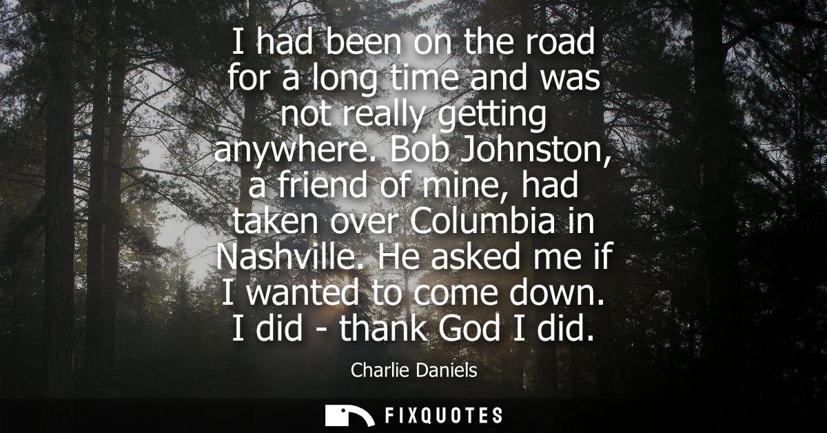 I had been on the road for a long time and was not really getting anywhere. Bob Johnston, a friend of mine, had taken ov